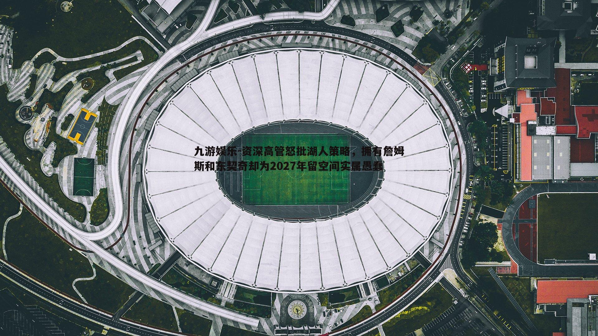资深高管怒批湖人策略，拥有詹姆斯和东契奇却为2027年留空间实属愚蠢