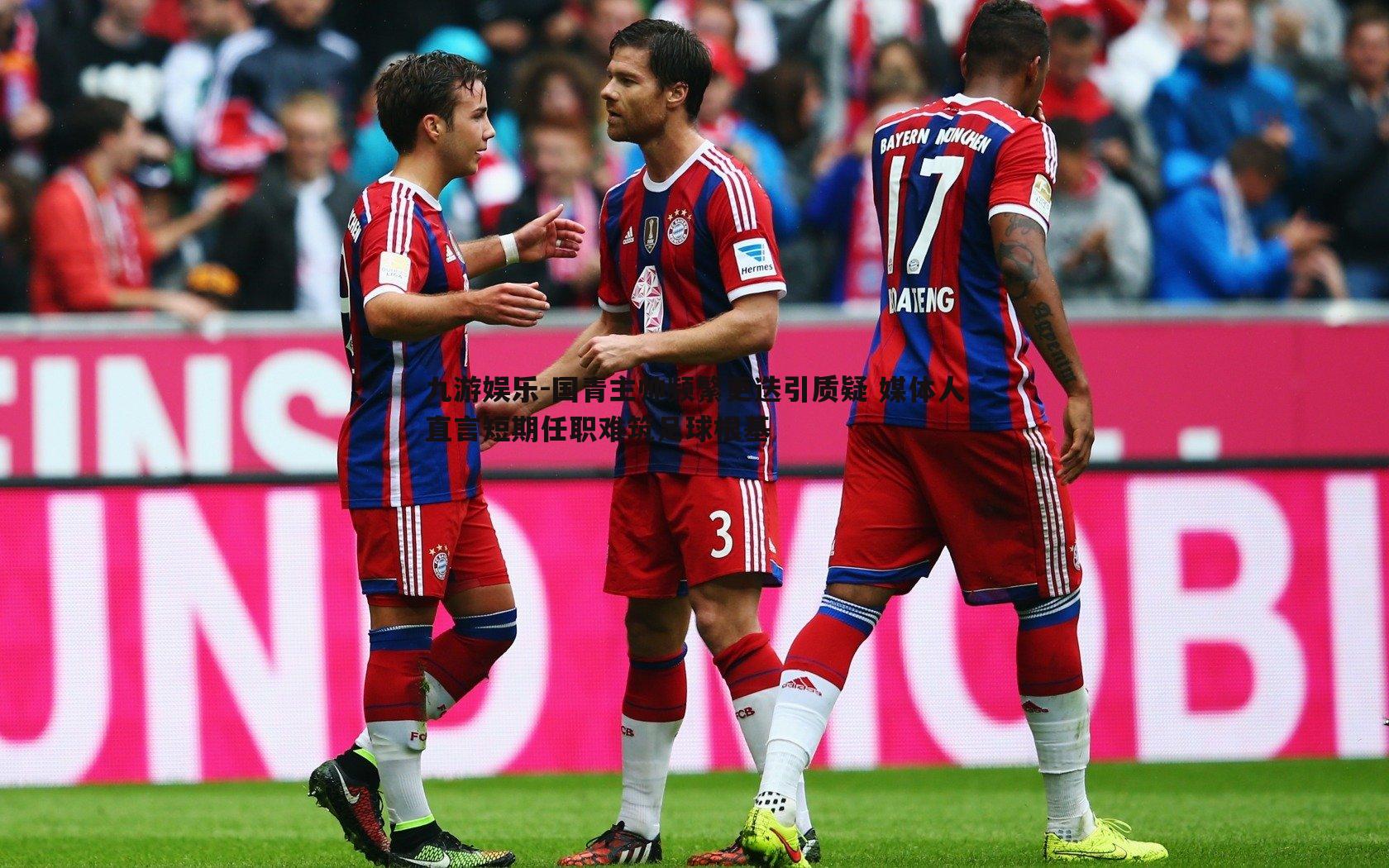 国青主帅频繁更迭引质疑 媒体人直言短期任职难筑足球根基