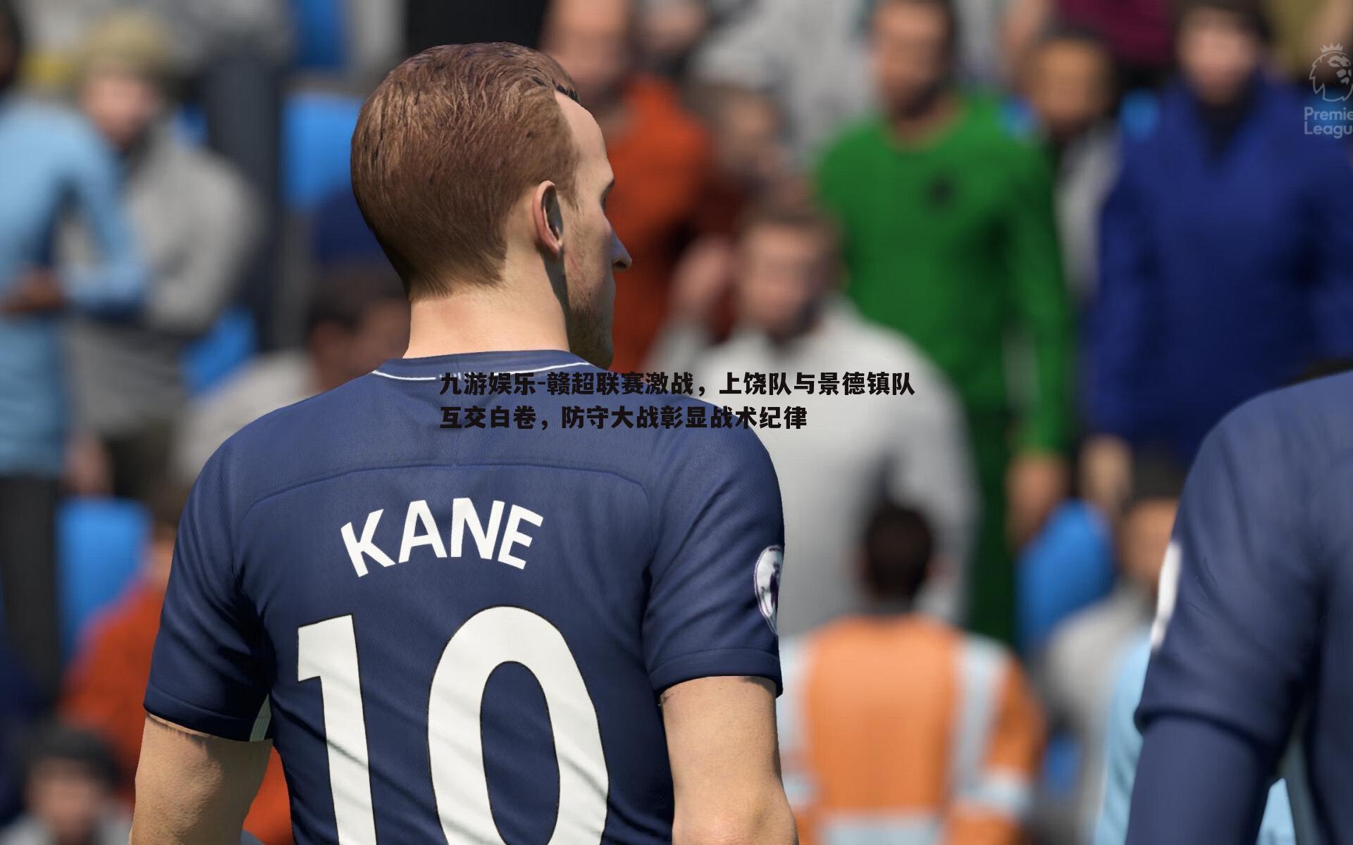 九游娱乐-赣超联赛激战，上饶队与景德镇队互交白卷，防守大战彰显战术纪律