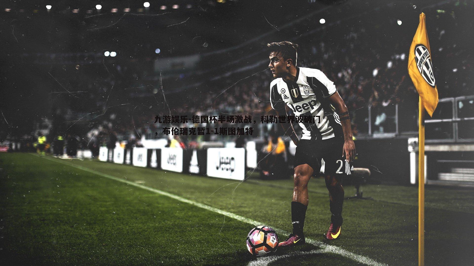 德国杯半场激战,科勒世界波破门,布伦瑞克暂1-1斯图加特
